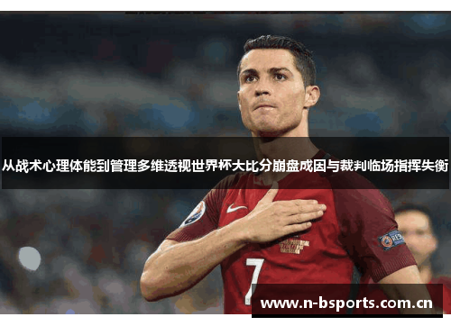 从战术心理体能到管理多维透视世界杯大比分崩盘成因与裁判临场指挥失衡