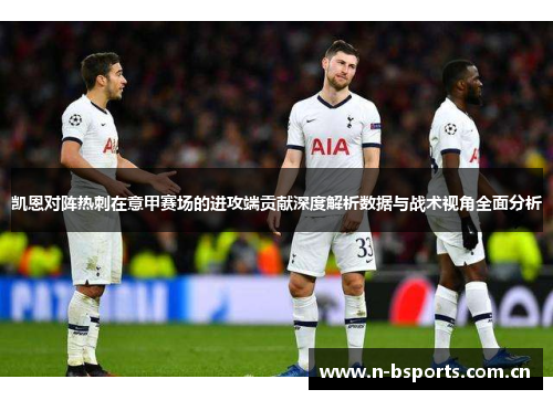 凯恩对阵热刺在意甲赛场的进攻端贡献深度解析数据与战术视角全面分析